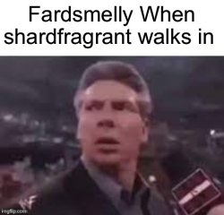 Fardsmelly When shardfragrant walks in Meme Template