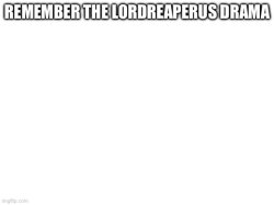 Remember the LordReaperus drama Meme Template