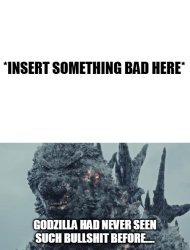 Godzilla Had Never Seen Such Bullshit Before Meme Template