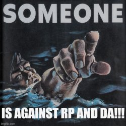 SOMEONE IS AGAINST RP AND DA!!! Meme Template