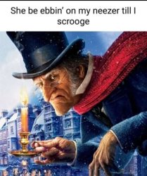 She be ebbin' on my neezer till I scrooge Meme Template