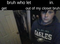 bruh who let X in. get Y out my closet bruh Meme Template