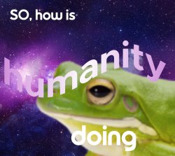 So, how is humanity doing? Meme Template