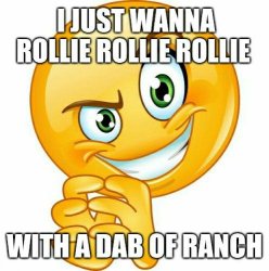 i just wanna rollie rollie rollie with a dab of ranch Meme Template