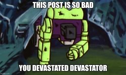 This post is so bad you devastated Devastator Meme Template