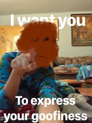 I want you to express your goofiness Meme Template