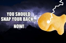 you should snap your back... NOW! Meme Template