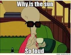 why is the sun so loud Meme Template