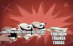 Chan Myae Aung Thu and his Friends Hates Tobias (Pokemon) Meme Template