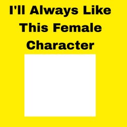i'll always like this female character Meme Template