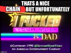 thats a nice chain unfortunately I ****ed your mom and dad Meme Template