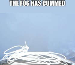 The fog has cummed Meme Template