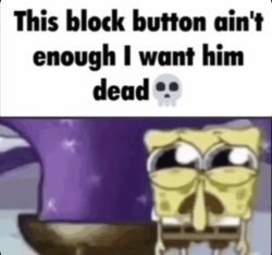 block button ain't enough i want him dead spongebob Meme Template