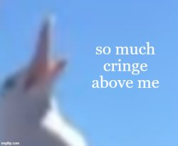 so much cringe above me Meme Template