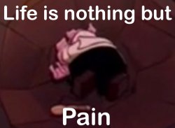 Life is nothing but pain Meme Template