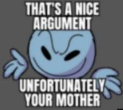 That's a nice argument unfortunately your mother Meme Template