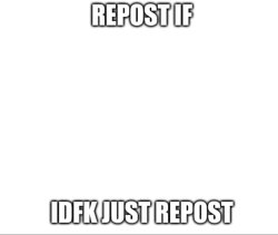 Repost if idfk just repost Meme Template