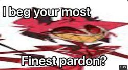 I beg your most finest pardon? Meme Template