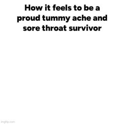 How it feels to be a proud tummy ache and sore throat survivor Meme Template