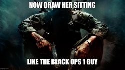 Now Draw Her Sitting Like The Black Ops 1 Guy Meme Template