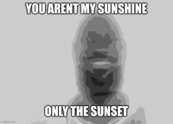 You aren’t my sunshine Meme Template