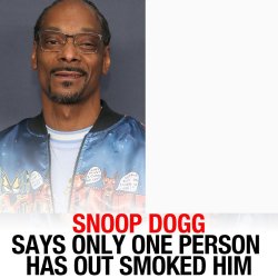 SNOOP DOGG SAYS ONLY ONE PERSON HAS EVER OUT SMOKED HIM Meme Template