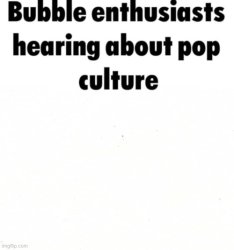 Bubble Enthusiast hearing about pop culture Meme Template