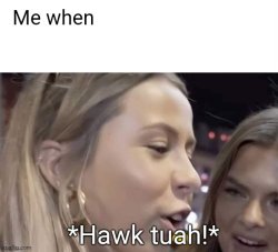 Me when - hawk tuah girl Meme Template