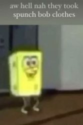 Aw Hell Naw They Took Spunch Bob Clothes Meme Template