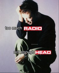 Too much radio not enough head Meme Template