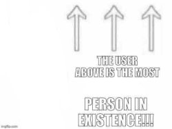 The user above is the most x person in existence Meme Template