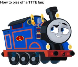 How to piss off a TTTE fan Meme Template
