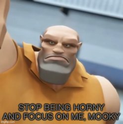 Stop being horny and focus on me, mooky Meme Template