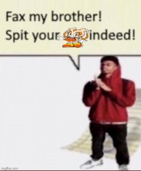 Fax my brother! Spit your cream indeed! Meme Template