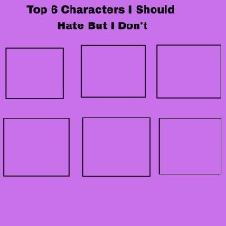 top 6 characters i should hate but i don't Meme Template