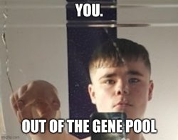 You. Out of the gene pool. Meme Template