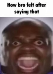 How bro felt after saying that (Black guy screaming) Meme Template