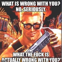 Duke Nukem what is wrong with you Meme Template