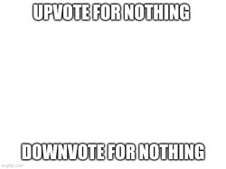 Upvote for nothing Meme Template