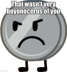 Nickel BFDI That wasn't very boyonocerus of you Meme Template