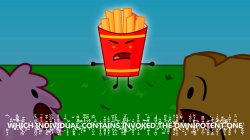 BFDI Fries WHICH INDIVIDUAL CONTAINS INVOKED THE OMNIPOTENT ONE Meme Template