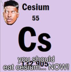 You should eat cesium now Meme Template