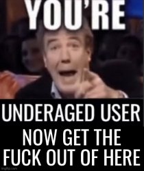 You're underaged user now gtfo of here Meme Template