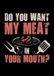 Do You Want My Meat In Your Mouth? Meme Template
