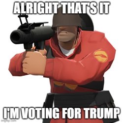 Alright that's it, I'm voting for Trump Meme Template