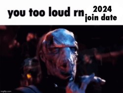 You too loud rn 2024 Meme Template