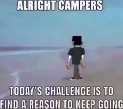 alright campers todays challenge is to find a reason to keep goi Meme Template