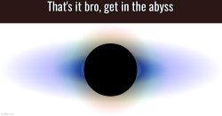 That's it bro get in the abyss Meme Template