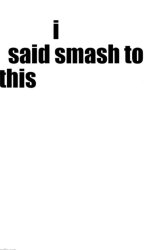 i said smash to this Meme Template