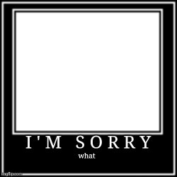 IM SORRY (what) Meme Template